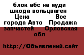 блок абс на ауди ,шкода,вольцваген › Цена ­ 10 000 - Все города Авто » Продажа запчастей   . Орловская обл.